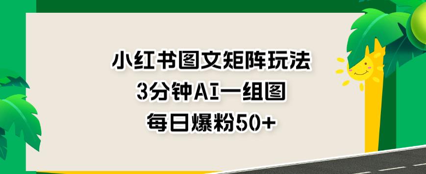 小红书图文矩阵玩法，3分钟AI一组图，每日爆粉50+【揭秘】汇创项目库-网创项目资源站-副业项目-创业项目-搞钱项目汇创项目库