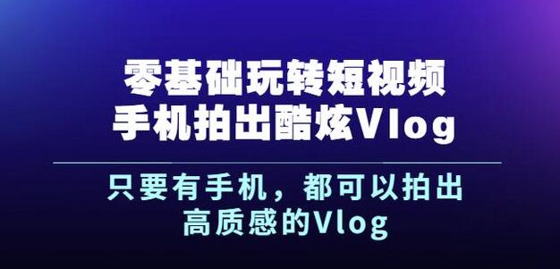 杨精坤零基础玩转短视频手机拍出酷炫Vlog，只要有手机就可以拍出高质感的Vlog汇创项目库-网创项目资源站-副业项目-创业项目-搞钱项目汇创项目库
