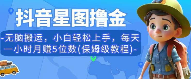 抖音星图撸金，无脑搬运，小白轻松上手，每天一小时月赚5位数(保姆级教程)【揭秘】汇创项目库-网创项目资源站-副业项目-创业项目-搞钱项目汇创项目库