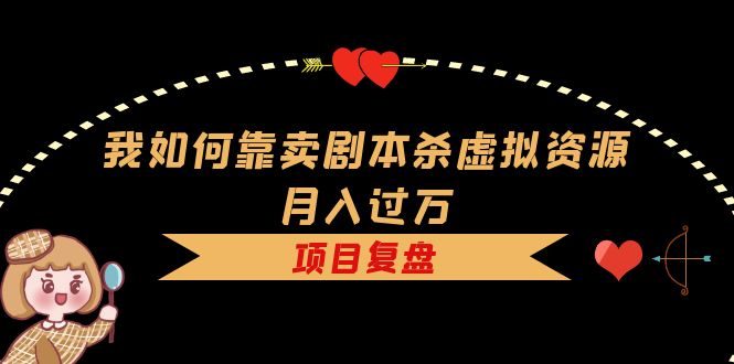 我如何靠卖剧本杀虚拟资源月入过万，复盘资料+引流+如何变现+案例汇创项目库-网创项目资源站-副业项目-创业项目-搞钱项目汇创项目库