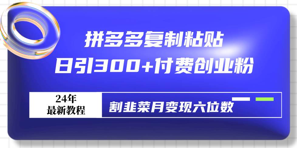拼多多复制粘贴日引300+付费创业粉，割韭菜月变现六位数最新教程！汇创项目库-网创项目资源站-副业项目-创业项目-搞钱项目汇创项目库