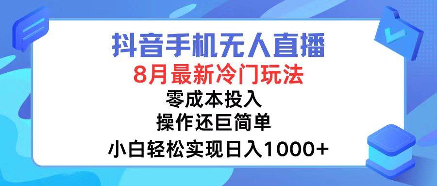 抖音手机无人直播，8月全新冷门玩法，小白轻松实现日入1000+，操作巨…汇创项目库-网创项目资源站-副业项目-创业项目-搞钱项目汇创项目库