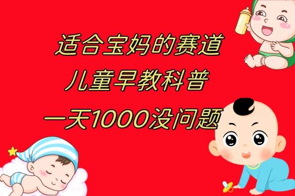 儿童早教科普，一单29.9–49.9，一天1000问题不大汇创项目库-网创项目资源站-副业项目-创业项目-搞钱项目汇创项目库