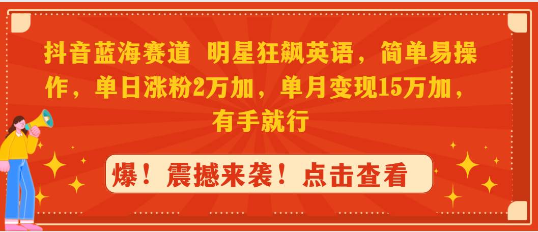 抖音蓝海赛道，明星狂飙英语，简单易操作，单日涨粉2万加，单月变现15万…汇创项目库-网创项目资源站-副业项目-创业项目-搞钱项目汇创项目库
