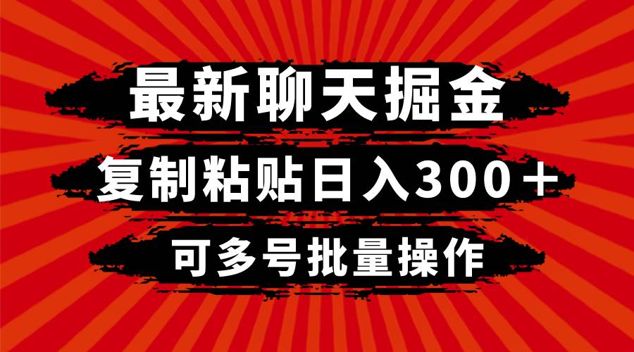 最新聊天掘金，复制粘贴日入300＋，可多号批量操作汇创项目库-网创项目资源站-副业项目-创业项目-搞钱项目汇创项目库