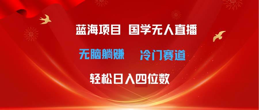 超级蓝海项目 国学无人直播日入四位数 无脑躺赚冷门赛道 最新玩法汇创项目库-网创项目资源站-副业项目-创业项目-搞钱项目汇创项目库