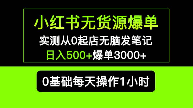 小红书无货源爆单 实测从0起店无脑发笔记爆单3000+长期项目可多店汇创项目库-网创项目资源站-副业项目-创业项目-搞钱项目汇创项目库