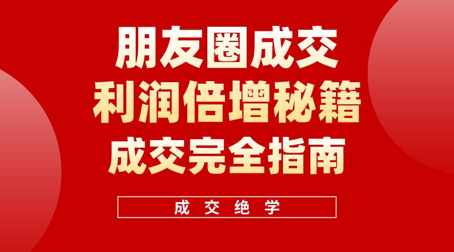 【白龙笔记】朋友圈成交利润倍增秘籍（无水印）汇创项目库-网创项目资源站-副业项目-创业项目-搞钱项目汇创项目库