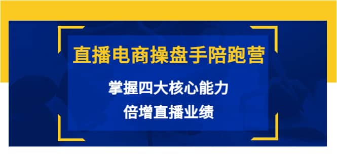直播电商操盘手陪跑营：掌握四大核心能力，倍增直播业绩（价值980）汇创项目库-网创项目资源站-副业项目-创业项目-搞钱项目汇创项目库
