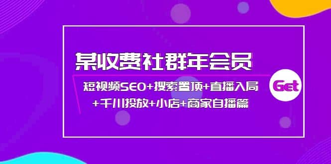某收费社群年会员：短视频SEO+搜索置顶+直播入局+千川投放+小店+商家自播篇汇创项目库-网创项目资源站-副业项目-创业项目-搞钱项目汇创项目库