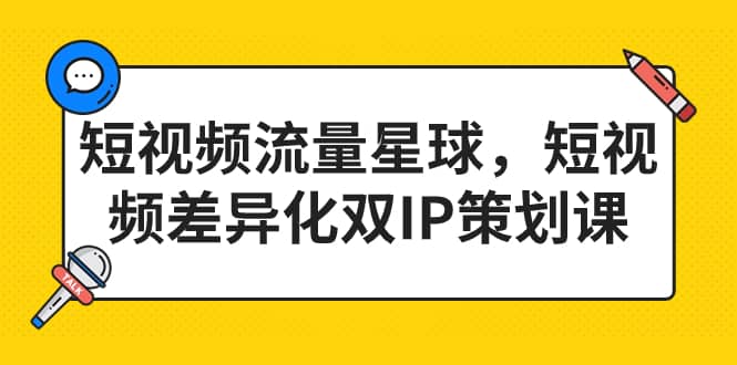短视频流量星球，短视频差异化双IP策划课（2023新版）汇创项目库-网创项目资源站-副业项目-创业项目-搞钱项目汇创项目库