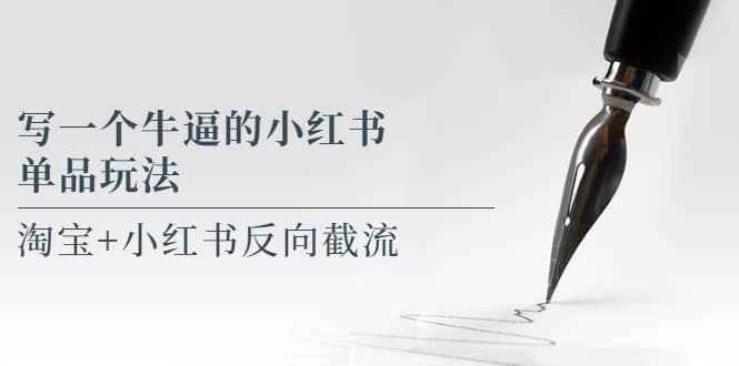 写一个牛逼的小红书单品玩法，淘宝+小红书反向截流！【某公众号付费文章】汇创项目库-网创项目资源站-副业项目-创业项目-搞钱项目汇创项目库