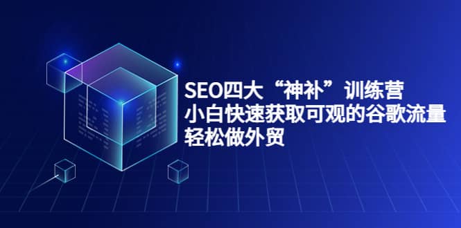 SEO四大“神补”训练营，小白快速获取可观的谷歌流量，轻松做外贸汇创项目库-网创项目资源站-副业项目-创业项目-搞钱项目汇创项目库