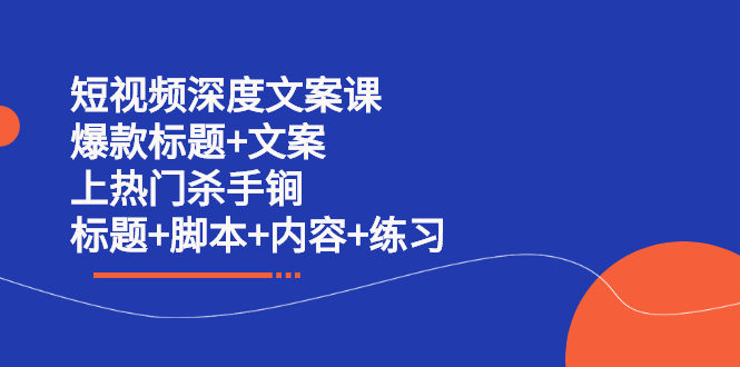 短视频深度文案课 爆款标题+文案 上热门杀手锏（标题+脚本+内容+练习）汇创项目库-网创项目资源站-副业项目-创业项目-搞钱项目汇创项目库