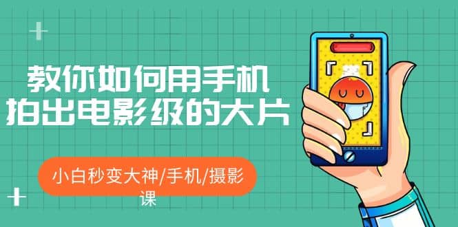 教你如何用手机拍出电影级的大片，小白秒变大神/手机/摄影课汇创项目库-网创项目资源站-副业项目-创业项目-搞钱项目汇创项目库