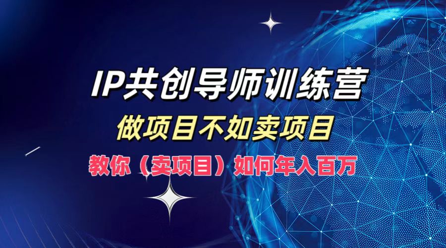IP共创导师训练营，如何实现年入百万，做项目不如卖项目，教你（卖项目）汇创项目库-网创项目资源站-副业项目-创业项目-搞钱项目汇创项目库