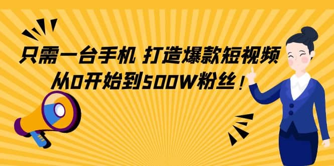 只需一台手机，轻松打造爆款短视频，从0开始到500W粉丝汇创项目库-网创项目资源站-副业项目-创业项目-搞钱项目汇创项目库