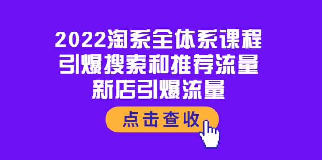 2022淘系全体系课程：引爆搜索和推荐流量，新店引爆流量汇创项目库-网创项目资源站-副业项目-创业项目-搞钱项目汇创项目库