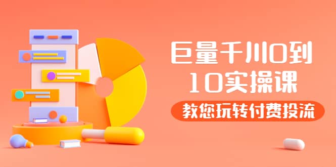 某收费培训：巨量千川两天实操课：教您玩玩转付费投流汇创项目库-网创项目资源站-副业项目-创业项目-搞钱项目汇创项目库