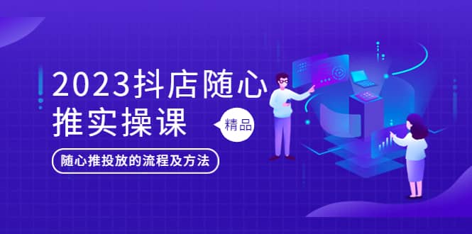 2023抖店随心推实操课，搞懂抖音小店随心推投放的流程及方法汇创项目库-网创项目资源站-副业项目-创业项目-搞钱项目汇创项目库