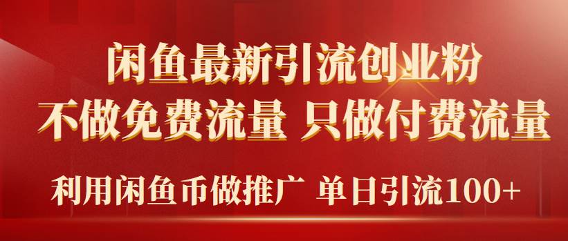 2024年闲鱼币推广引流创业粉，不做免费流量，只做付费流量，单日引流100+汇创项目库-网创项目资源站-副业项目-创业项目-搞钱项目汇创项目库
