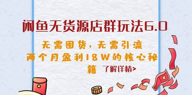 闲鱼无货源店群玩法6.0，无需囤货，无需引流，两个月盈利18W的核心秘籍汇创项目库-网创项目资源站-副业项目-创业项目-搞钱项目汇创项目库