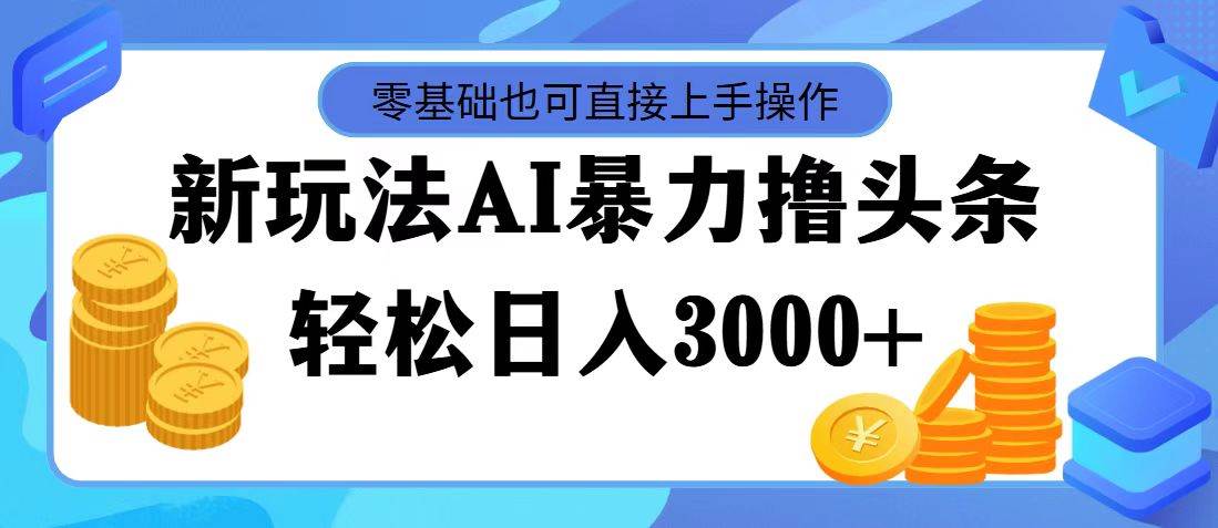 最新玩法AI暴力撸头条，零基础也可轻松日入3000+，当天起号，第二天见…汇创项目库-网创项目资源站-副业项目-创业项目-搞钱项目汇创项目库