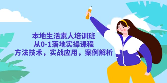 本地生活素人培训班：从0-1落地实操课程，方法技术，实战应用，案例解析汇创项目库-网创项目资源站-副业项目-创业项目-搞钱项目汇创项目库