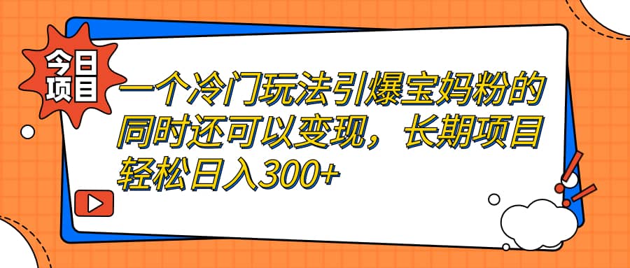 一个冷门玩法引爆宝妈粉的同时还可以变现，长期项目轻松日入300+汇创项目库-网创项目资源站-副业项目-创业项目-搞钱项目汇创项目库