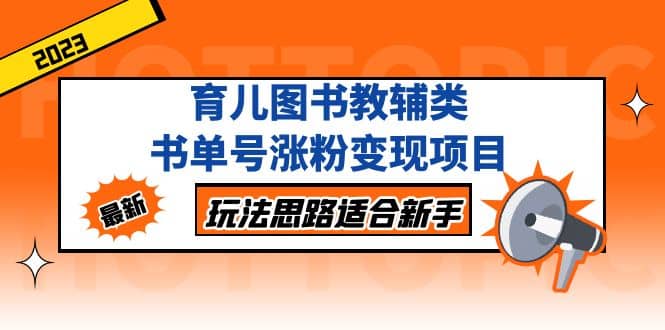 育儿图书教辅类书单号涨粉变现项目，玩法思路适合新手，无私分享给你汇创项目库-网创项目资源站-副业项目-创业项目-搞钱项目汇创项目库