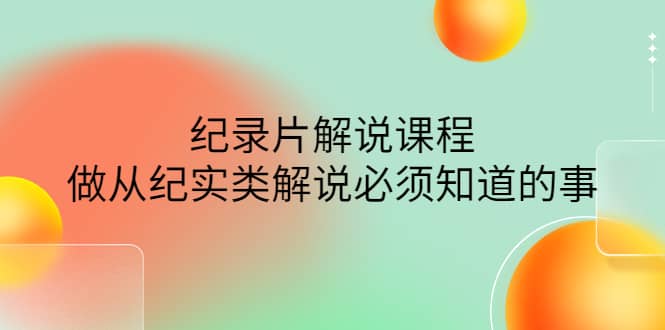眼镜蛇电影：纪录片解说课程，做从纪实类解说必须知道的事-价值499元汇创项目库-网创项目资源站-副业项目-创业项目-搞钱项目汇创项目库
