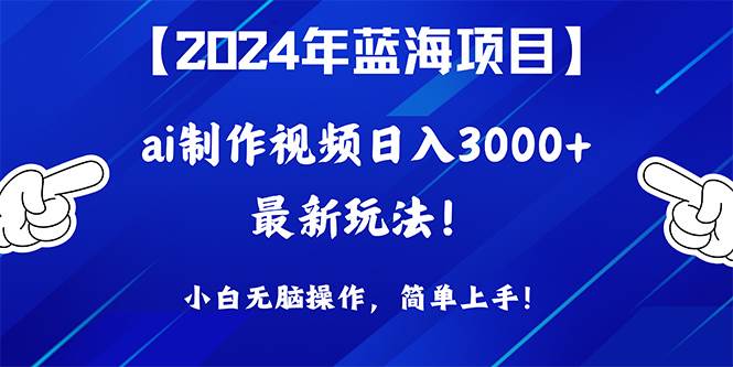 2024年蓝海项目，通过ai制作视频日入3000+，小白无脑操作，简单上手！汇创项目库-网创项目资源站-副业项目-创业项目-搞钱项目汇创项目库