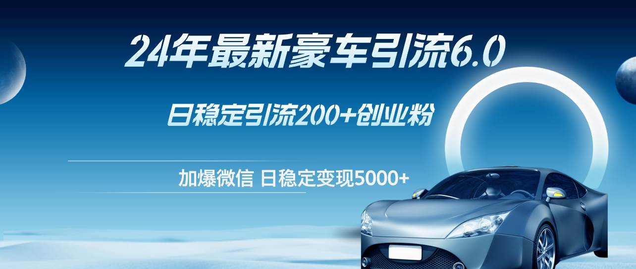 24年最新豪车引流6.0，日引500+创业粉，日稳定变现5000+汇创项目库-网创项目资源站-副业项目-创业项目-搞钱项目汇创项目库