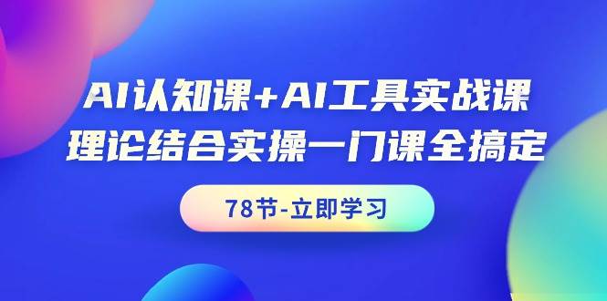 AI认知课+AI工具实战课，理论结合实操一门课全搞定（78节课）汇创项目库-网创项目资源站-副业项目-创业项目-搞钱项目汇创项目库