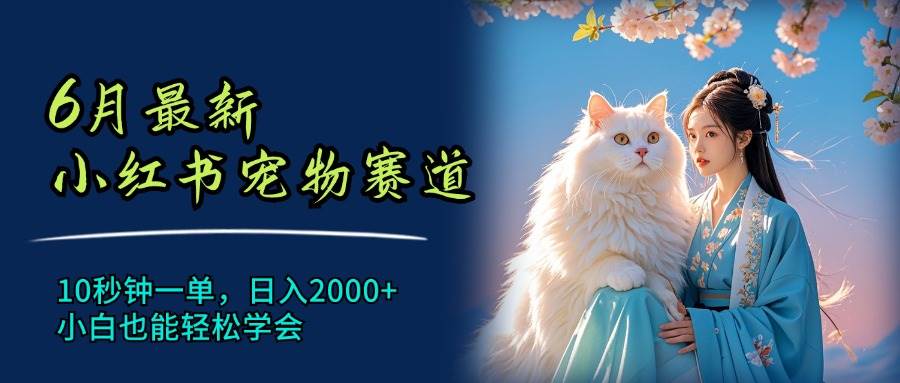 6月最新小红书宠物赛道，10秒钟一单，日入2000+，小白也能轻松学会汇创项目库-网创项目资源站-副业项目-创业项目-搞钱项目汇创项目库