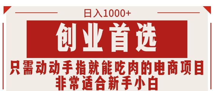 只需动动手指就能吃肉的电商项目，日入1000+，创业首选，非常适合新手小白汇创项目库-网创项目资源站-副业项目-创业项目-搞钱项目汇创项目库