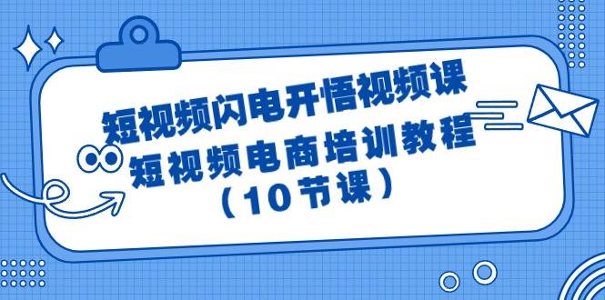 短视频-闪电开悟视频课：短视频电商培训教程（10节课）汇创项目库-网创项目资源站-副业项目-创业项目-搞钱项目汇创项目库