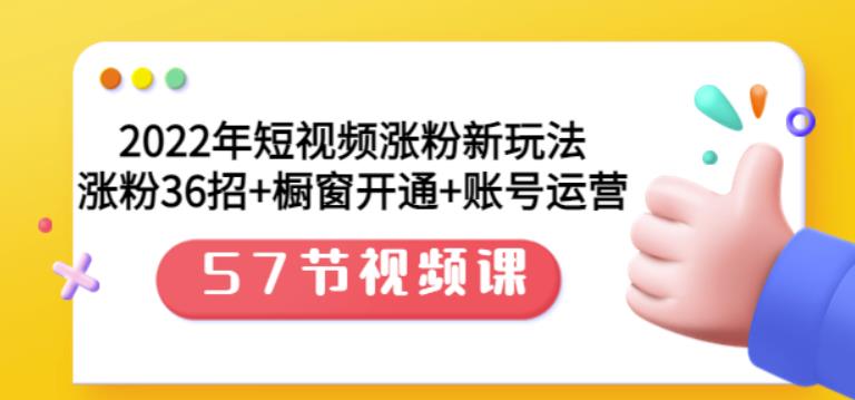2022年短视频涨粉新玩法：涨粉36招+橱窗开通+账号运营（57节视频课）汇创项目库-网创项目资源站-副业项目-创业项目-搞钱项目汇创项目库