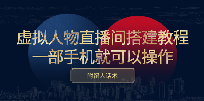虚拟人物直播间搭建教程，一部手机就可以操作，附留人话术汇创项目库-网创项目资源站-副业项目-创业项目-搞钱项目汇创项目库