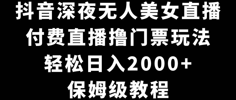 抖音深夜无人美女直播，付费直播撸门票玩法，轻松日入2000+，保姆级教程汇创项目库-网创项目资源站-副业项目-创业项目-搞钱项目汇创项目库
