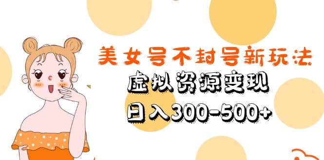 美女号不封号新玩法，虚拟资源变现汇创项目库-网创项目资源站-副业项目-创业项目-搞钱项目汇创项目库