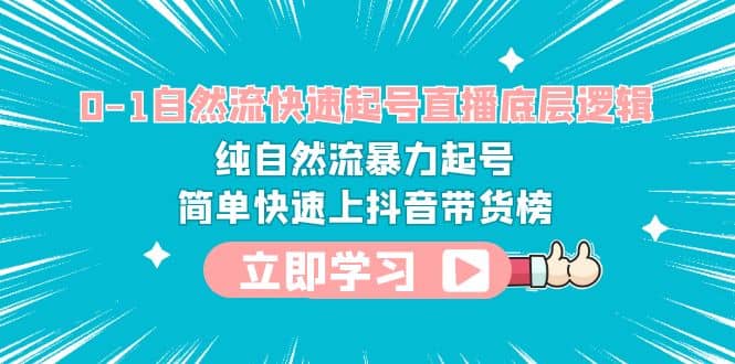 0-1自然流快速起号直播 底层逻辑 纯自然流暴力起号 简单快速上抖音带货榜汇创项目库-网创项目资源站-副业项目-创业项目-搞钱项目汇创项目库
