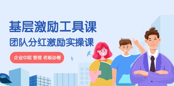 《基层激励工具课》+《团队分红激励实操课》企业中层 管理 老板必看汇创项目库-网创项目资源站-副业项目-创业项目-搞钱项目汇创项目库