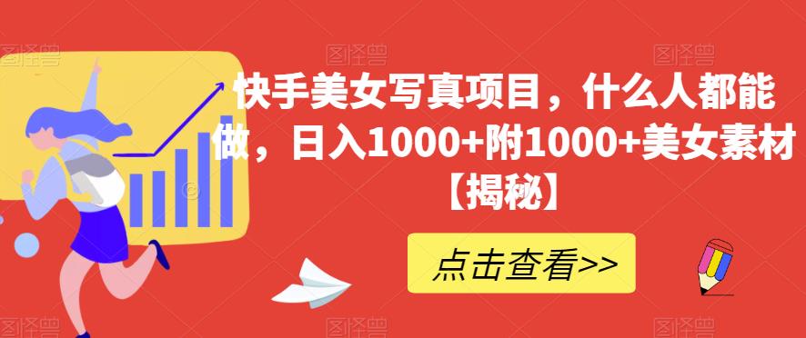 快手美女写真项目，什么人都能做，日入1000+附1000+美女素材【揭秘】汇创项目库-网创项目资源站-副业项目-创业项目-搞钱项目汇创项目库