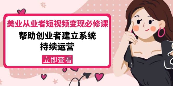 美业从业者短视频变现必修课：帮助创业者建立系统持续运营-价值3990元汇创项目库-网创项目资源站-副业项目-创业项目-搞钱项目汇创项目库