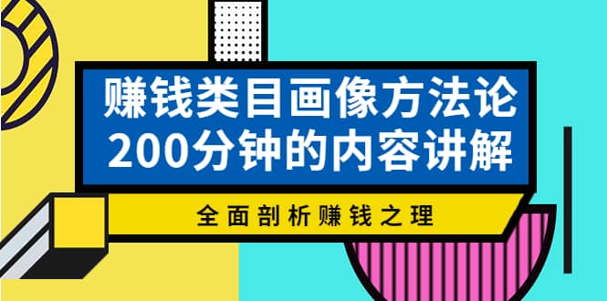 赚钱类目画像方法论，200分钟的内容讲解，全面剖析赚钱之理汇创项目库-网创项目资源站-副业项目-创业项目-搞钱项目汇创项目库