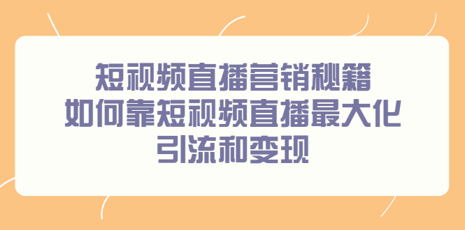 短视频直播营销秘籍，如何靠短视频直播最大化引流和变现汇创项目库-网创项目资源站-副业项目-创业项目-搞钱项目汇创项目库