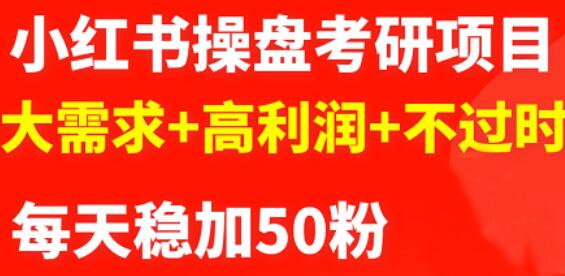 最新小红书操盘考研项目：大需求+高利润+不过时汇创项目库-网创项目资源站-副业项目-创业项目-搞钱项目汇创项目库