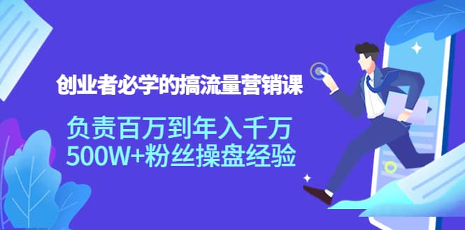 创业者必学的搞流量营销课：负责百万到年入千万，500W+粉丝操盘经验汇创项目库-网创项目资源站-副业项目-创业项目-搞钱项目汇创项目库