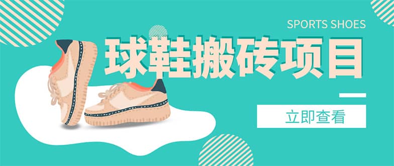 外面收费998的球鞋搬砖项目【详细教程+资源渠道】汇创项目库-网创项目资源站-副业项目-创业项目-搞钱项目汇创项目库